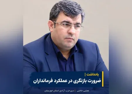 ضرورت بازنگری استاندار خوزستان در ساختار حکمرانی استان با بازبینی و ارزیابی عملکرد فرمانداران